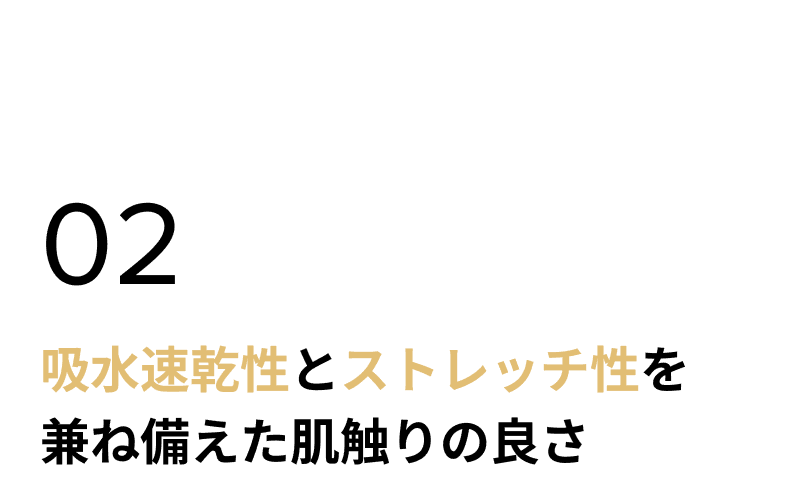 02.吸水速乾性とストレッチ性を兼ね備えた肌触りの良さ